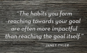 “The habits you form reaching towards your goal are often more impactful than reaching the goal itself.”